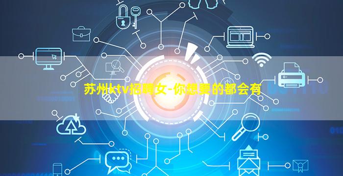 苏州ktv招聘女-你想要的都会有